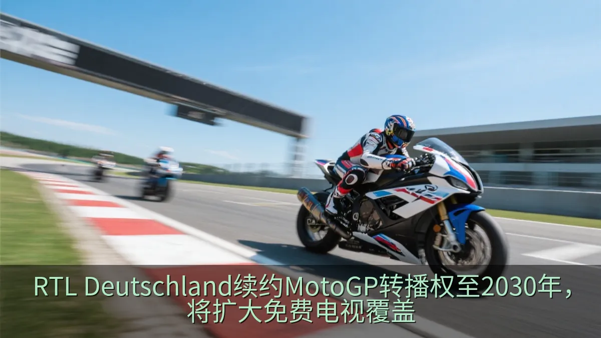 RTL Deutschland续约MotoGP转播权至2030年，将扩大免费电视覆盖