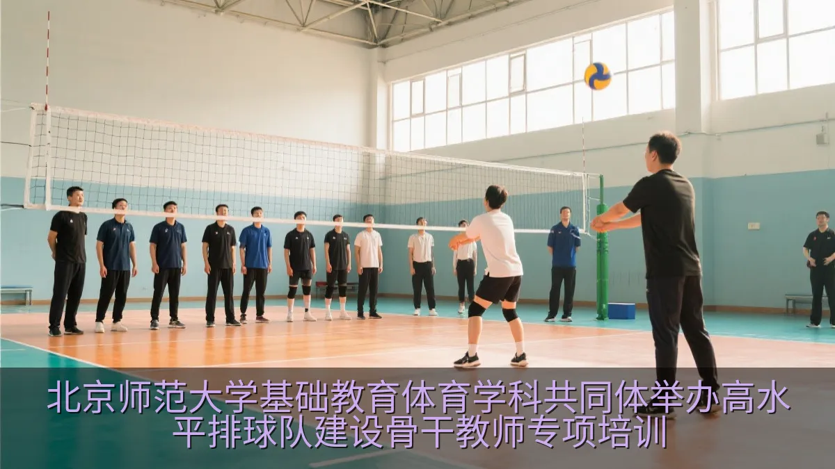 北京师范大学基础教育体育学科共同体举办高水平排球队建设骨干教师专项培训